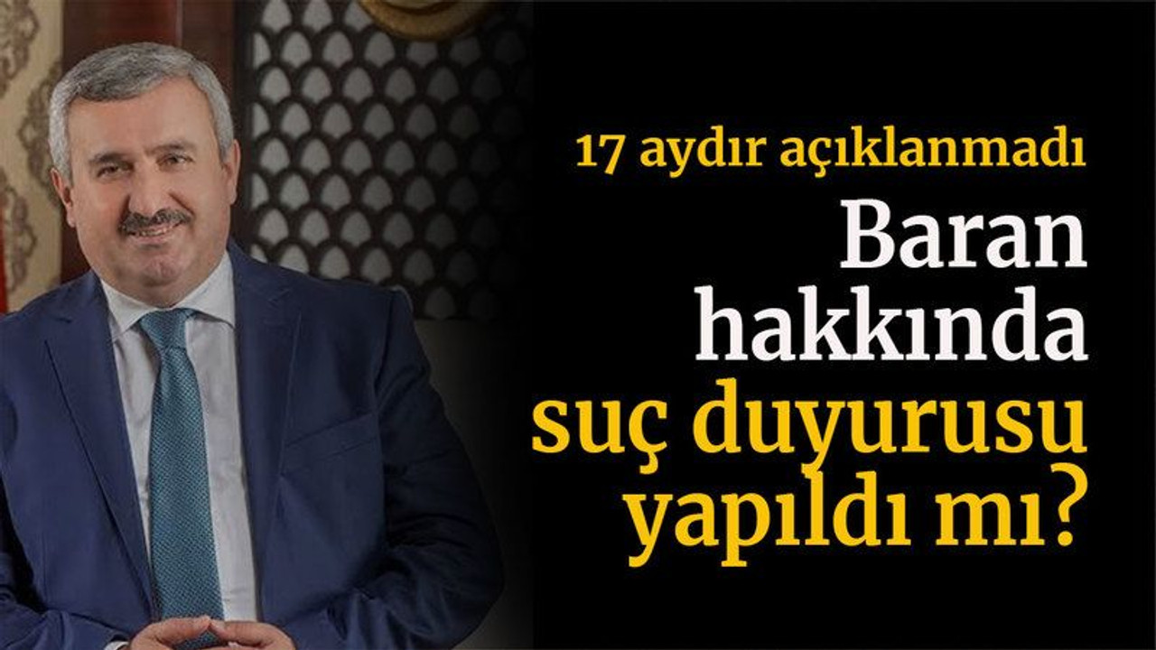 17 aydır açıklanmadı Baran hakkında suç duyurusu yapıldı mı?